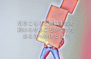 引きこもりと無職生活を終わらせることができたあるきっかけとは？