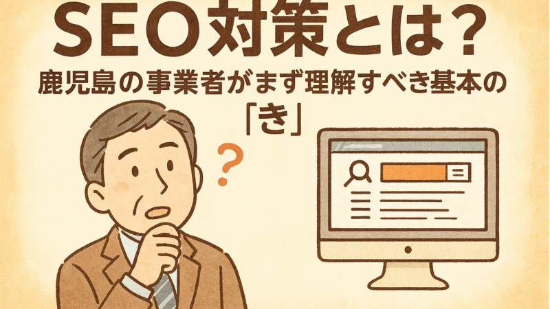 SEO対策とは？鹿児島の事業者がまず理解すべき基本の「き」