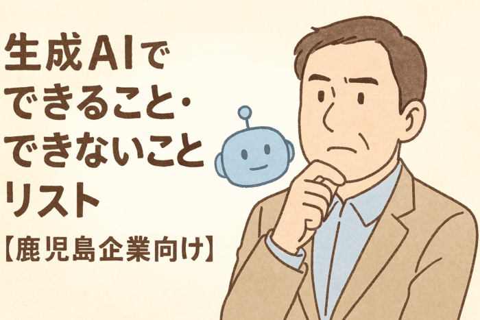生成AIでできること・できないことリスト【鹿児島企業向け】