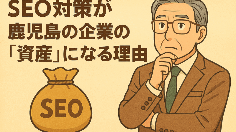 SEO対策が鹿児島の企業の「資産」になる理由