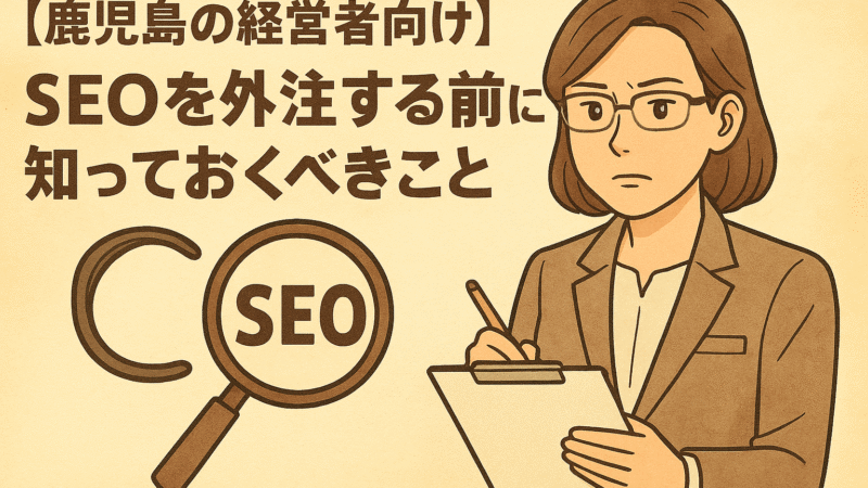 【鹿児島の経営者向け】SEOを外注する前に知っておくべきこと