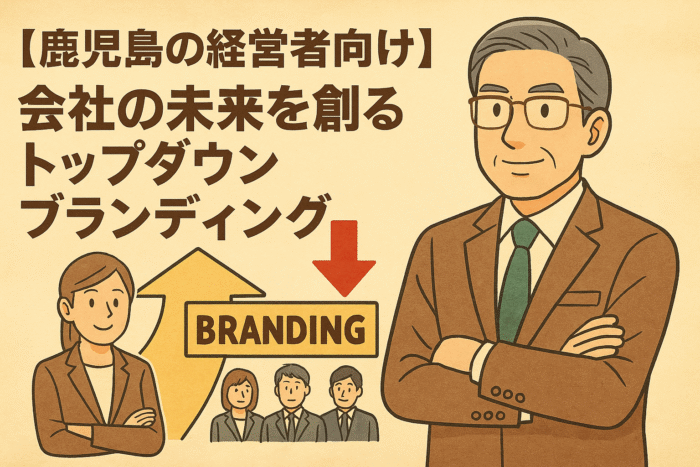 【鹿児島の経営者向け】会社の未来を創るトップダウンブランディング