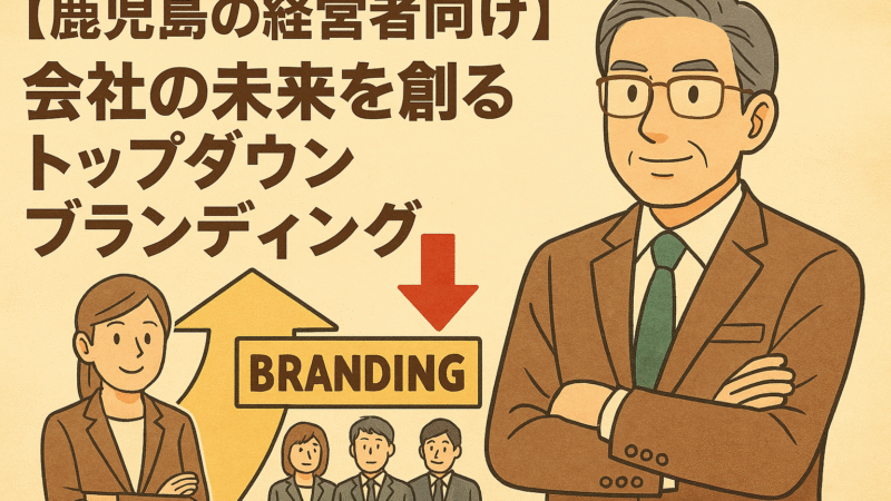 【鹿児島の経営者向け】会社の未来を創るトップダウンブランディング