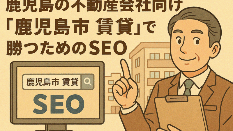 鹿児島の不動産会社向け｜「鹿児島市 賃貸」で勝つためのSEO