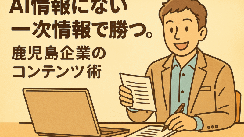 AI情報にない一次情報で勝つ。鹿児島企業のコンテンツ術