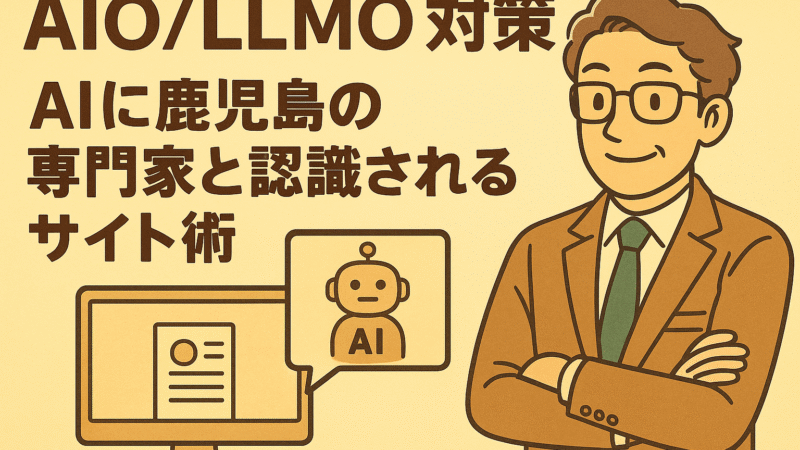 AIO/LLMO対策｜AIに鹿児島の専門家と認識されるサイト術