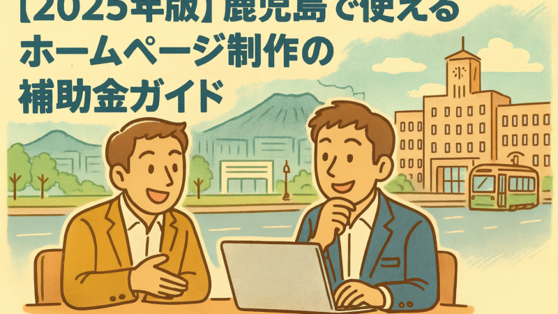 【2025年版】鹿児島で使えるホームページ制作の補助金ガイド
