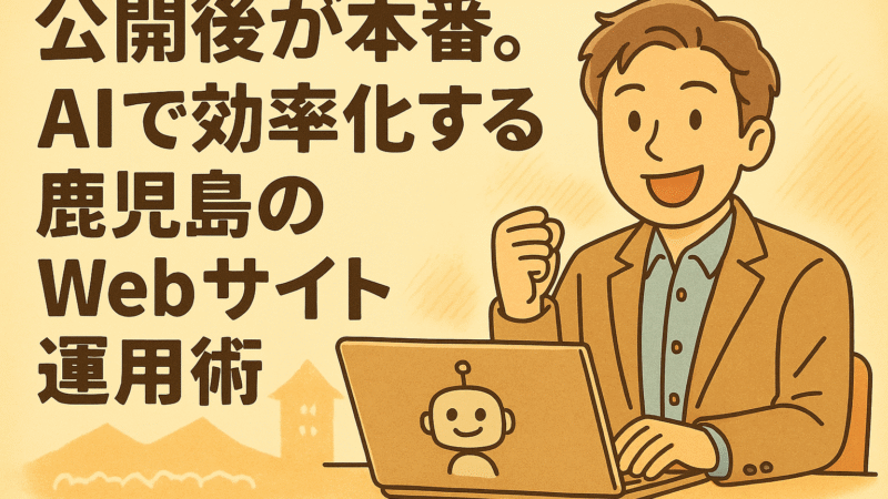 公開後が本番。AIで効率化する鹿児島のWebサイト運用術