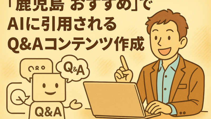「鹿児島 おすすめ」でAIに引用されるQ&Aコンテンツ作成術