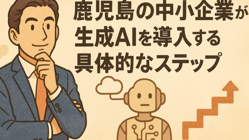 鹿児島の中小企業が生成AIを導入する具体的なステップ
