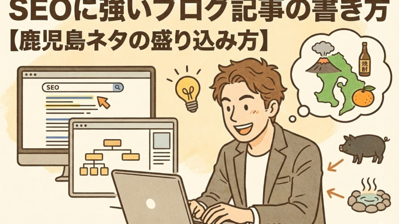 SEOに強いブログ記事の書き方【鹿児島ネタの盛り込み方】